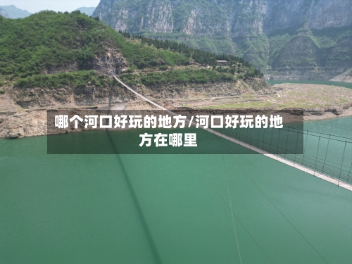 哪个河口好玩的地方/河口好玩的地方在哪里-第2张图片