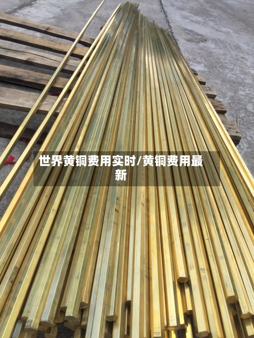 世界黄铜费用实时/黄铜费用最新