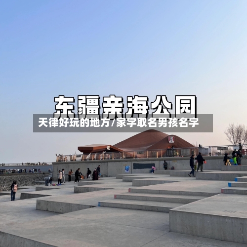 天律好玩的地方/家字取名男孩名字