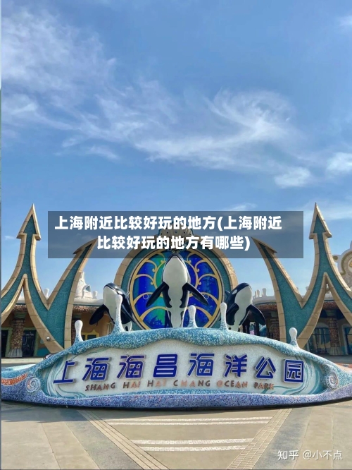 上海附近比较好玩的地方(上海附近比较好玩的地方有哪些)