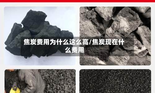 焦炭费用为什么这么高/焦炭现在什么费用
