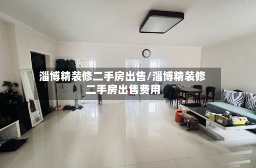 淄博精装修二手房出售/淄博精装修二手房出售费用