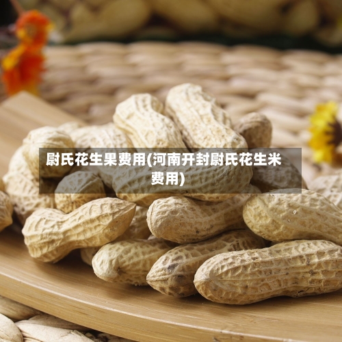 尉氏花生果费用(河南开封尉氏花生米费用)-第2张图片