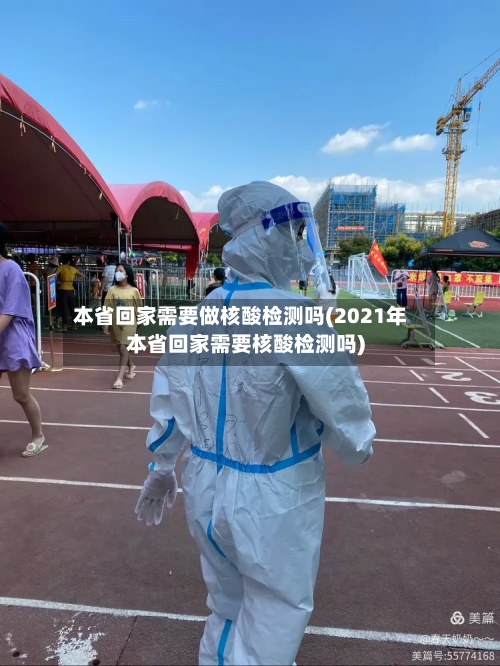 本省回家需要做核酸检测吗(2021年本省回家需要核酸检测吗)