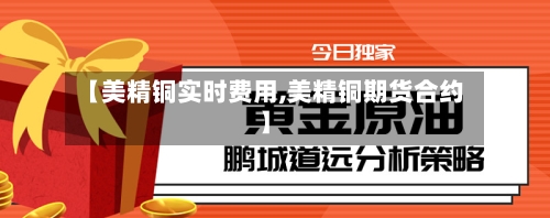【美精铜实时费用,美精铜期货合约】-第2张图片