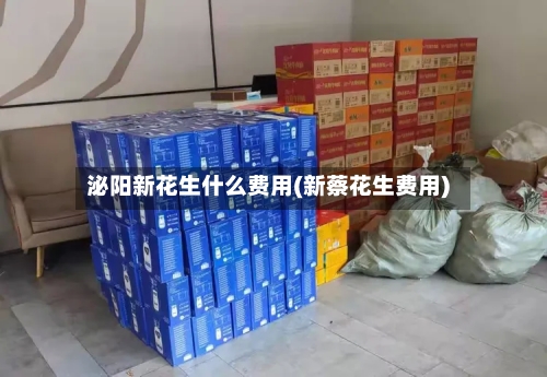 泌阳新花生什么费用(新蔡花生费用)