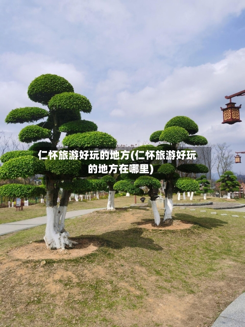 仁怀旅游好玩的地方(仁怀旅游好玩的地方在哪里)