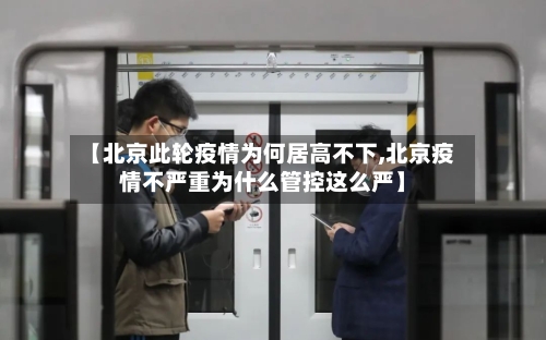 【北京此轮疫情为何居高不下,北京疫情不严重为什么管控这么严】-第2张图片