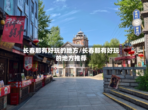 长春那有好玩的地方/长春那有好玩的地方推荐