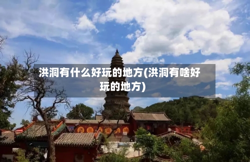 洪洞有什么好玩的地方(洪洞有啥好玩的地方)