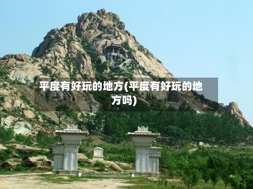 平度有好玩的地方(平度有好玩的地方吗)