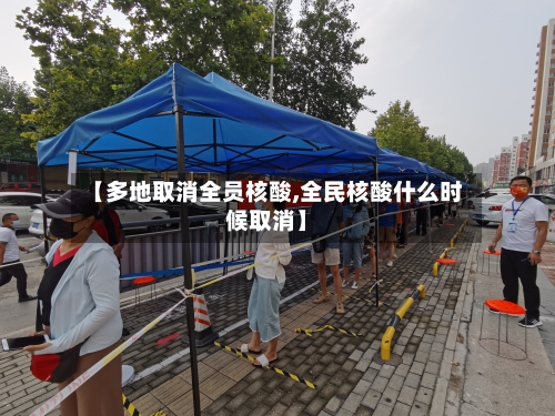 【多地取消全员核酸,全民核酸什么时候取消】