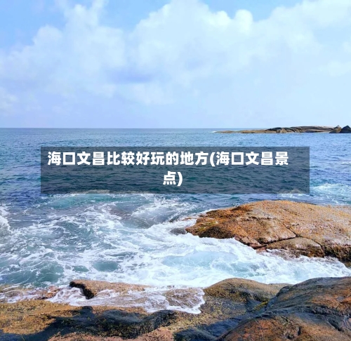 海口文昌比较好玩的地方(海口文昌景点)-第2张图片