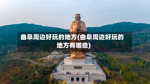 曲阜周边好玩的地方(曲阜周边好玩的地方有哪些)