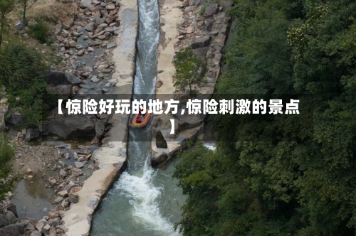 【惊险好玩的地方,惊险刺激的景点】