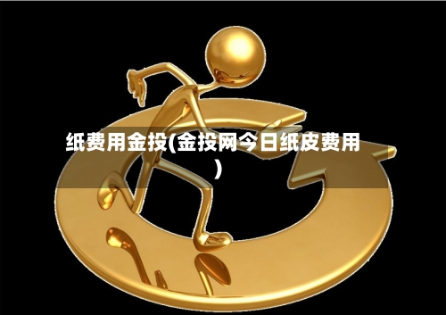 纸费用金投(金投网今日纸皮费用)-第3张图片