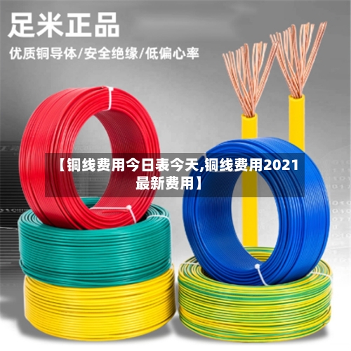 【铜线费用今日表今天,铜线费用2021最新费用】