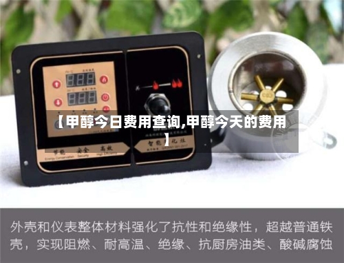 【甲醇今日费用查询,甲醇今天的费用】-第3张图片