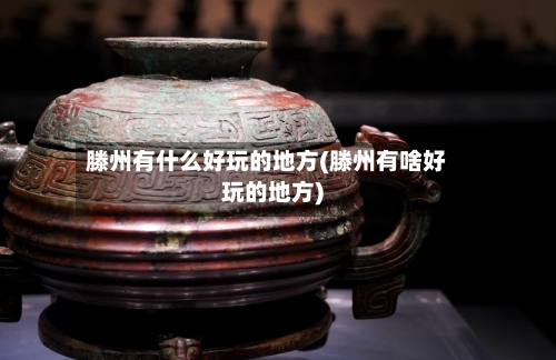 滕州有什么好玩的地方(滕州有啥好玩的地方)-第2张图片