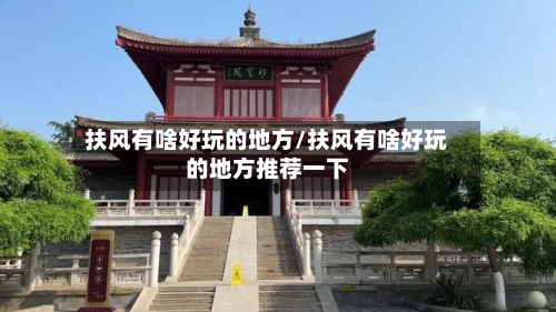 扶风有啥好玩的地方/扶风有啥好玩的地方推荐一下