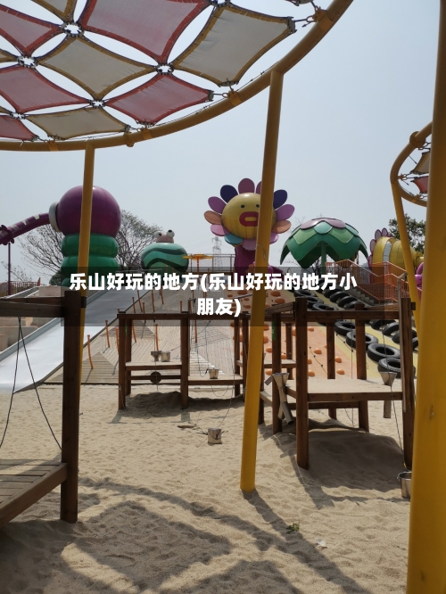 乐山好玩的地方(乐山好玩的地方小朋友)