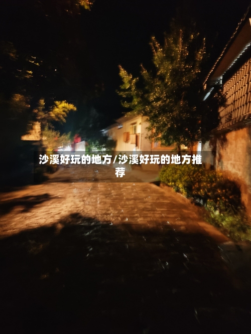 沙溪好玩的地方/沙溪好玩的地方推荐