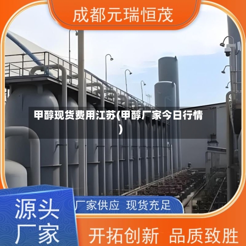 甲醇现货费用江苏(甲醇厂家今日行情)-第2张图片
