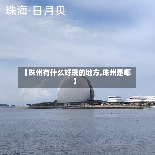【珠州有什么好玩的地方,珠州是哪】-第3张图片