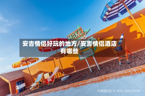 安吉情侣好玩的地方/安吉情侣酒店有哪些