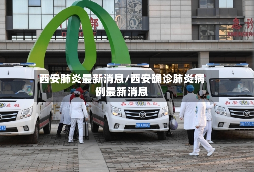 西安肺炎最新消息/西安确诊肺炎病例最新消息