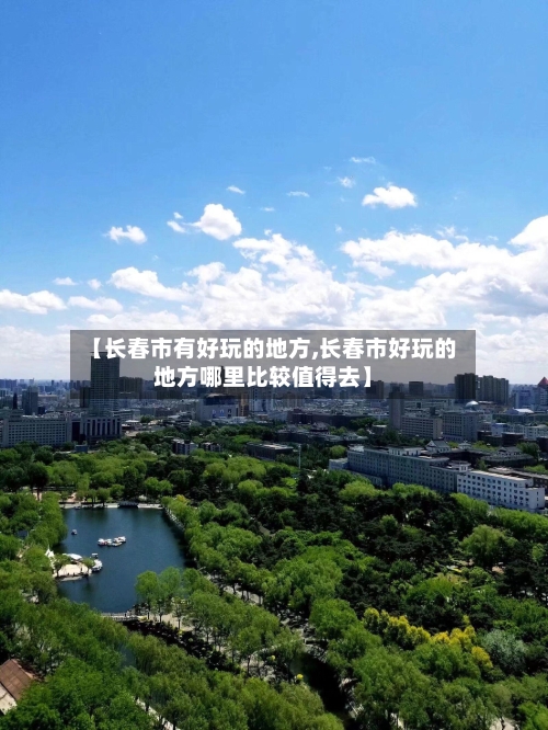 【长春市有好玩的地方,长春市好玩的地方哪里比较值得去】-第2张图片