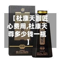 【杜康天旨匠心费用,杜康天尊多少钱一瓶】-第3张图片