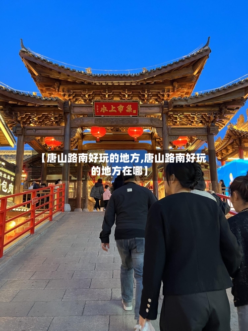 【唐山路南好玩的地方,唐山路南好玩的地方在哪】