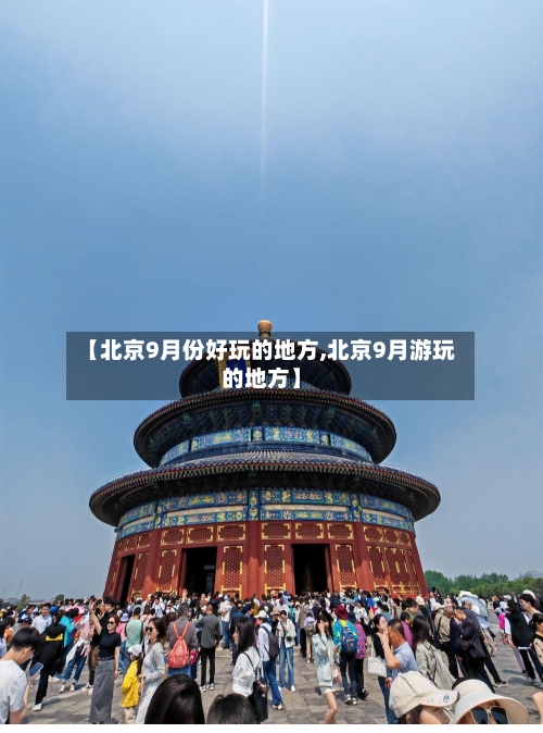 【北京9月份好玩的地方,北京9月游玩的地方】-第2张图片