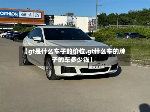 【gt是什么车子的价位,gt什么车的牌子的车多少钱】-第3张图片