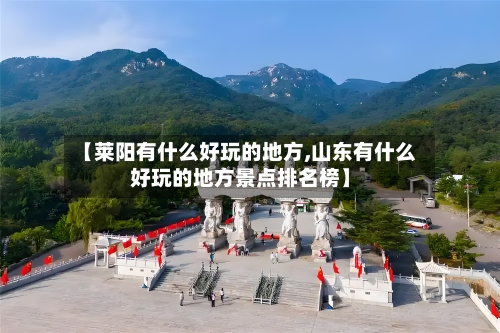 【莱阳有什么好玩的地方,山东有什么好玩的地方景点排名榜】-第2张图片