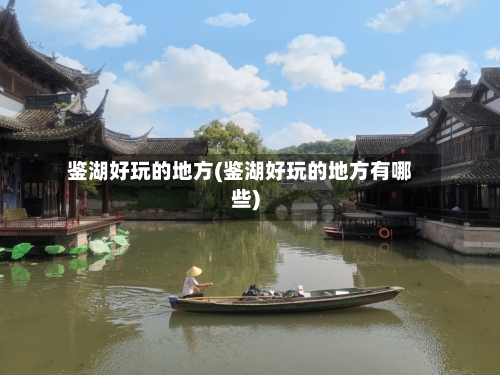 鉴湖好玩的地方(鉴湖好玩的地方有哪些)-第2张图片