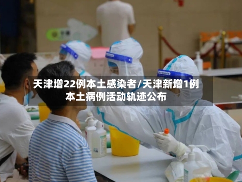 天津增22例本土感染者/天津新增1例本土病例活动轨迹公布-第2张图片