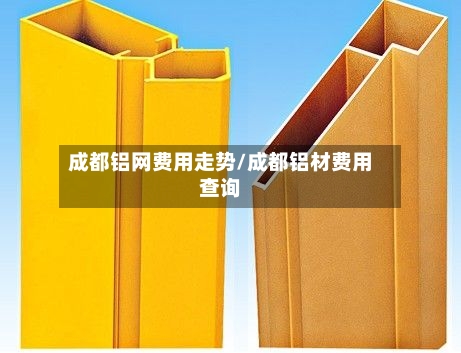 成都铝网费用走势/成都铝材费用查询