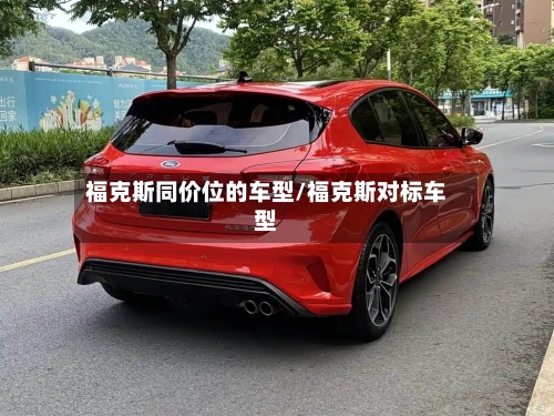 福克斯同价位的车型/福克斯对标车型-第2张图片
