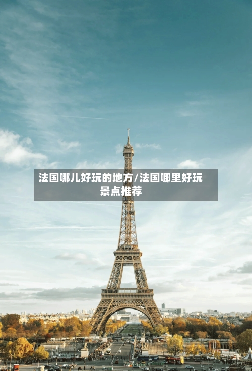 法国哪儿好玩的地方/法国哪里好玩景点推荐-第3张图片