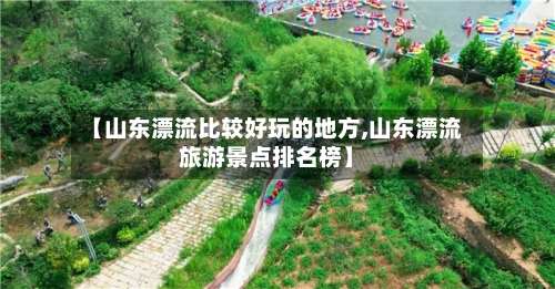 【山东漂流比较好玩的地方,山东漂流旅游景点排名榜】