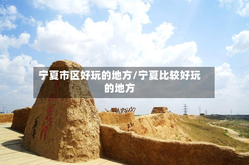 宁夏市区好玩的地方/宁夏比较好玩的地方-第2张图片