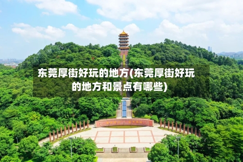 东莞厚街好玩的地方(东莞厚街好玩的地方和景点有哪些)