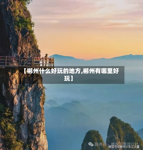 【郴州什么好玩的地方,郴州有哪里好玩】