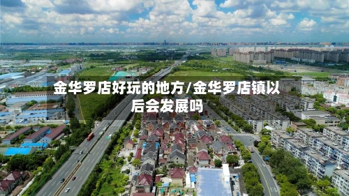 金华罗店好玩的地方/金华罗店镇以后会发展吗-第3张图片
