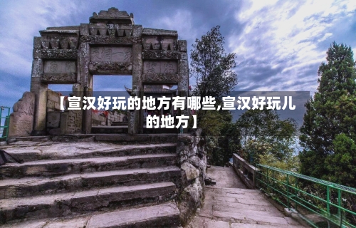 【宣汉好玩的地方有哪些,宣汉好玩儿的地方】