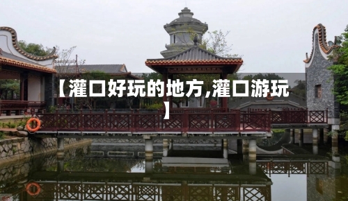 【灌口好玩的地方,灌口游玩】-第2张图片