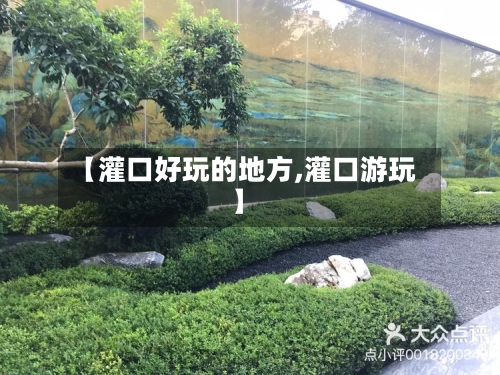 【灌口好玩的地方,灌口游玩】-第3张图片