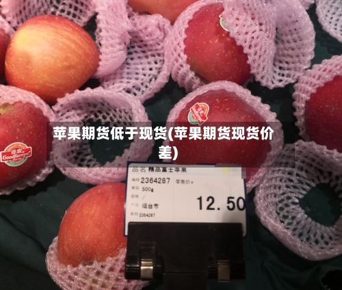 苹果期货低于现货(苹果期货现货价差)